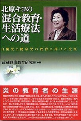 北原キヨの混合教育・生活療法への道－自閉児と健常児の教育に捧げた生涯－